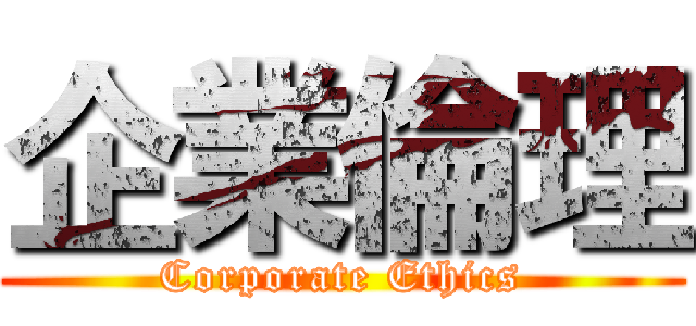 企業倫理 (Corporate Ethics)