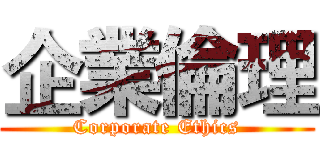 企業倫理 (Corporate Ethics)