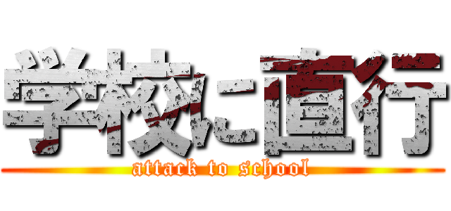 学校に直行 (attack to school)
