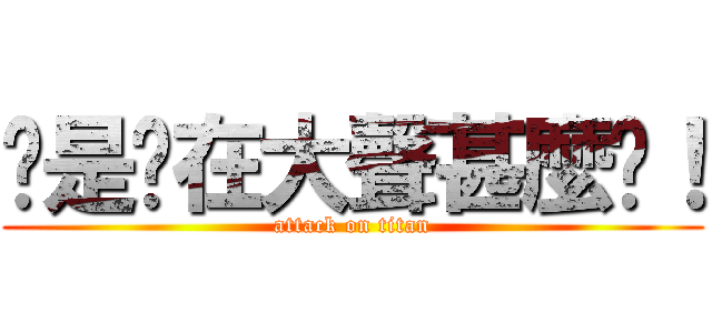 你是你在大聲甚麼啦！ (attack on titan)