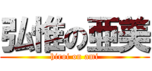 弘惟の亜美 (hiroi on ami)