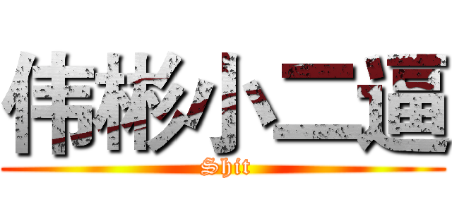 伟彬小二逼 ( Shit)