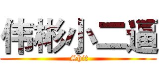 伟彬小二逼 ( Shit)