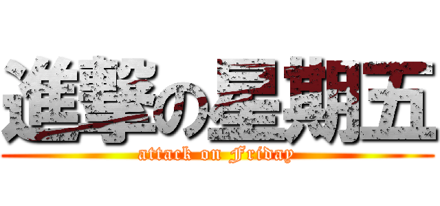 進撃の星期五 (attack on Friday)