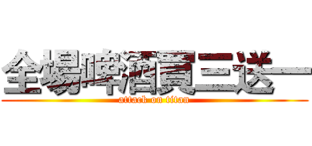 全場啤酒買三送一 (attack on titan)