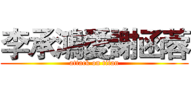 李承鴻愛謝函蓉 (attack on titan)