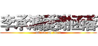 李承鴻愛謝函蓉 (attack on titan)