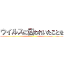 ウイルスに囚われいたことを ()