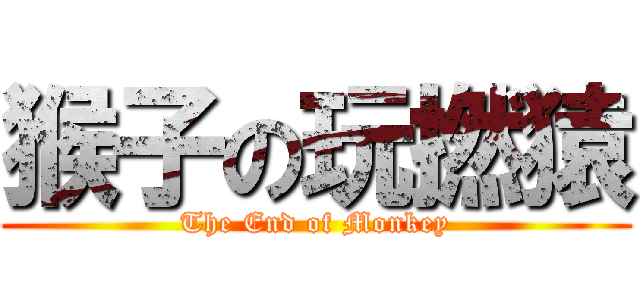 猴子の玩撚猿 (The End of Monkey)
