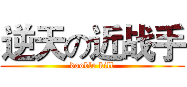 逆天の近战手 (dooble kill)