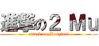 進撃の２ Ｍｕ (attack on Musytari)