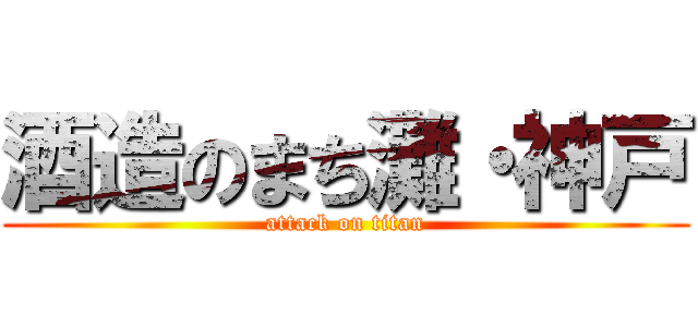 酒造のまち灘・神戸 (attack on titan)