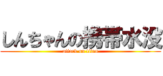 しんちゃんの携帯水没 (attack on titan)