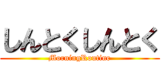 しんとくしんとく (MorningRoutine)