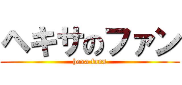 ヘキサのファン (hexa fans)
