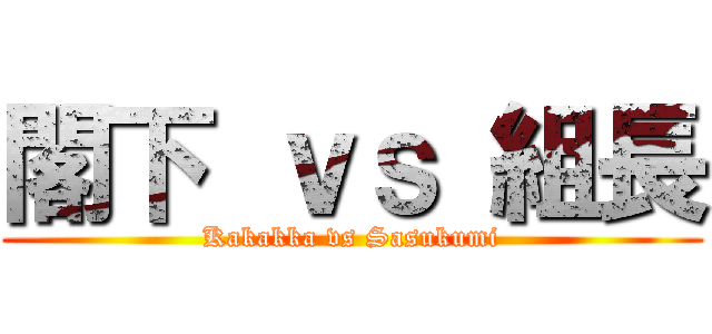 閣下 ｖｓ 組長 (Kakakka vs Sasukumi)