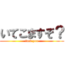 いてこますぞ？ (fack you)