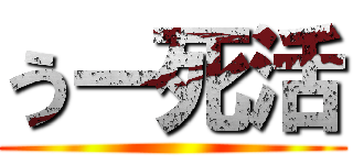 うー死活 ()