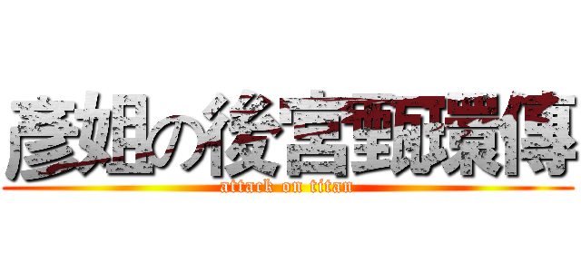 彥姐の後宮甄環傳 (attack on titan)