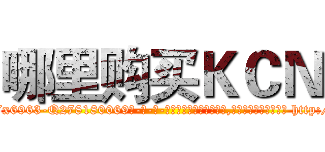 哪里购买ＫＣＮ (哪里购买KCN【电-186x2687x6963-Q278180069元-吉-药-业】我们做的是长期生意,靠的是老客户长期支持 http://sngk.net/Sh4wwJ
)