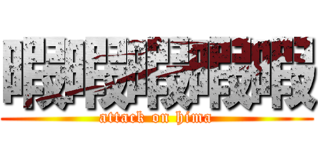 暇暇暇暇暇 (attack on hima)