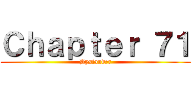 Ｃｈａｐｔｅｒ ７１ (Bystander)