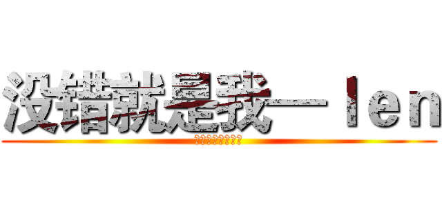 没错就是我—ｌｅｎ (就是我不服来打我)