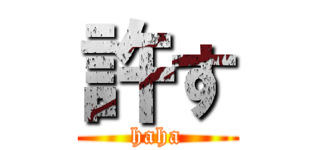 許す (haha)