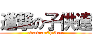 進撃の子供達 (attack on Children)