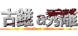 古錐ａ秀離 (attack on titan)