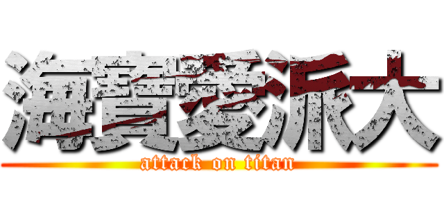 海寶愛派大 (attack on titan)