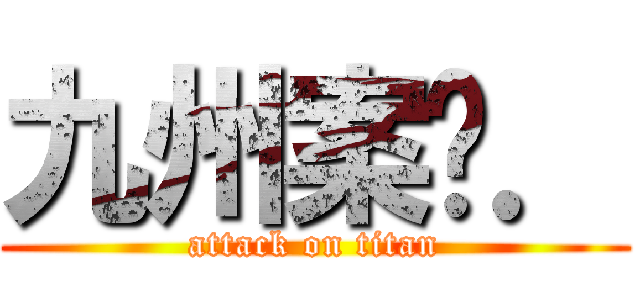 九州案內． (attack on titan)