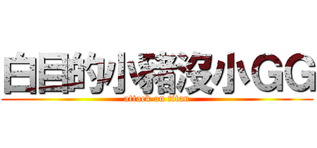 白目的小豬沒小ＧＧ (attack on titan)