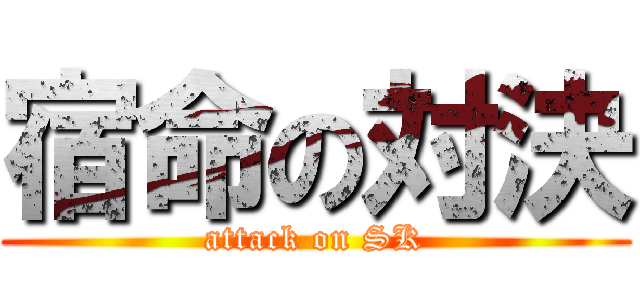 宿命の対決 (attack on SK)