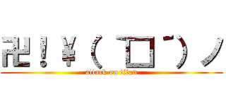 卍！ \（ ｀□´）ノ (attack on titan)