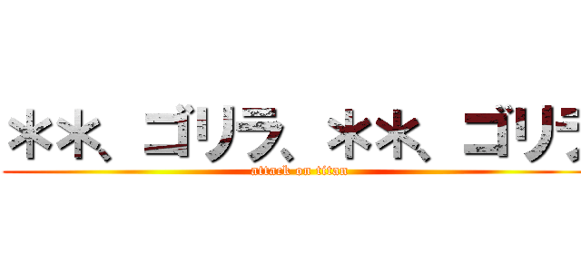 ＊＊、ゴリラ、＊＊、ゴリラ (attack on titan)