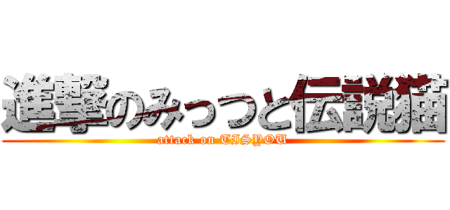 進撃のみっつと伝説猫 (attack on TISYOU)