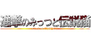 進撃のみっつと伝説猫 (attack on TISYOU)