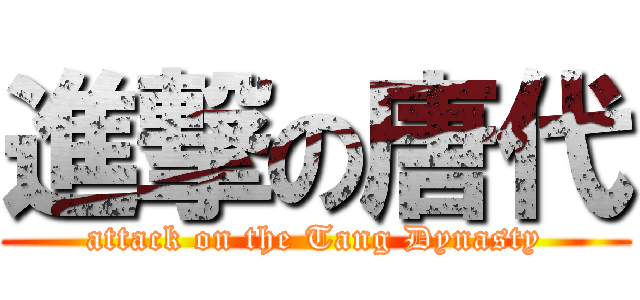 進撃の唐代 (attack on the Tang Dynasty)