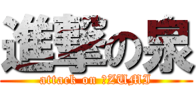 進撃の泉 (attack on ＩZUMI)