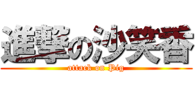 進撃の沙笑香 (attack on Pig)