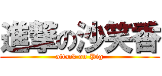 進撃の沙笑香 (attack on Pig)