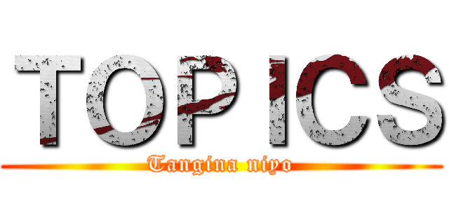 ＴＯＰＩＣＳ (Tangina niyo)