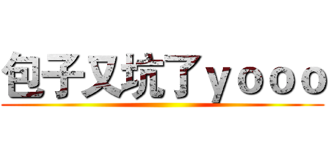 包子又坑了ｙｏｏｏ ()