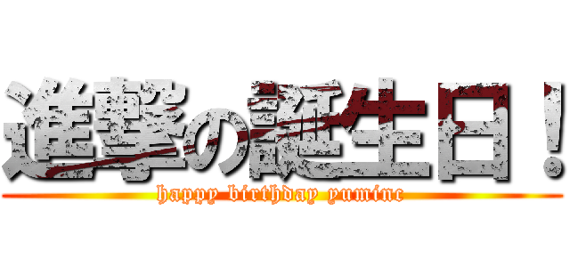 進撃の誕生日！ (happy birthday yuminc)