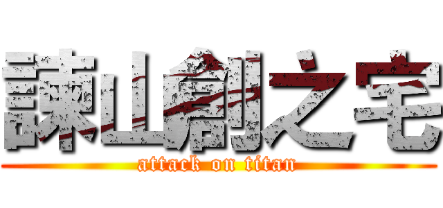 諫山創之宅 (attack on titan)