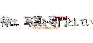 神は、写真を専門としてい (God specializes photo)