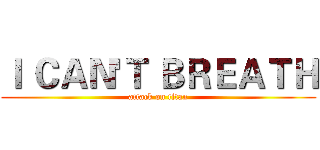 Ｉ ＣＡＮ'Ｔ ＢＲＥＡＴＨ (attack on titan)