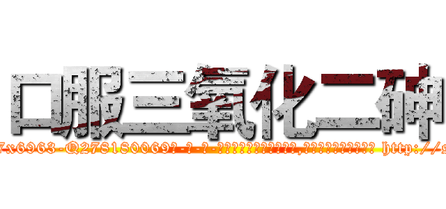 口服三氧化二砷 (口服三氧化二砷【电-186x2687x6963-Q278180069元-吉-药-业】我们做的是长期生意,靠的是老客户长期支持 http://sngk.net/gzbuHG
)