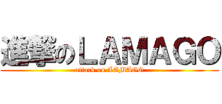 進撃のＬＡＭＡＧＯ (attack on LAMAGO)